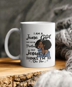Black Girl I Am A June Girl I May Not Be Perfect But Jesus Thinks I Am To Die For Ceramic Coffee Ceramic Mug