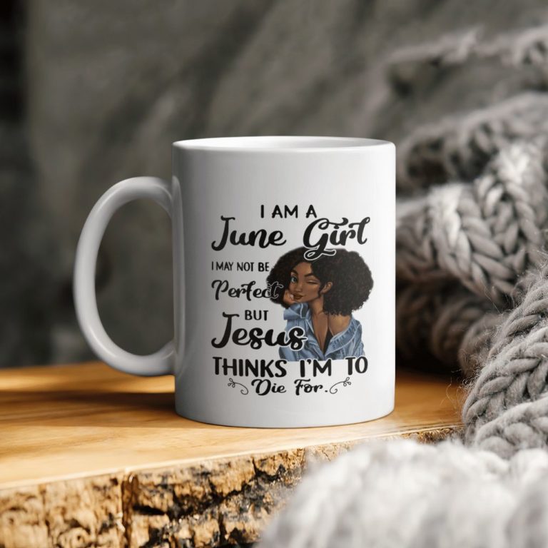 Black Girl I Am A June Girl I May Not Be Perfect But Jesus Thinks I Am To Die For Ceramic Coffee Ceramic Mug