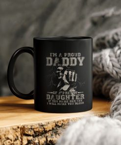 I’m A Proud Daddy Of A Pretty Daughter If You Make Her Cry I Will Make You Bleed Ceramic Coffee Mug