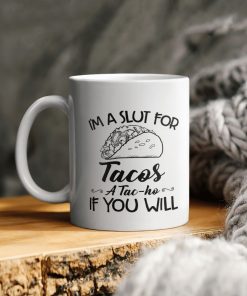 I’m A Slut For Tacos A Tac Ho If You Will Ceramic Ceramic Mug