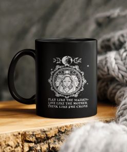Play Like The Maiden Love Like The Mother Think Like The Crone Ceramic Coffee Mug