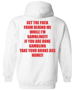 Get the fuck from behind Me while I?m gambling if you are shit