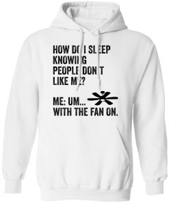 How do i sleep knowing people don’t like me me um with the fan on shit