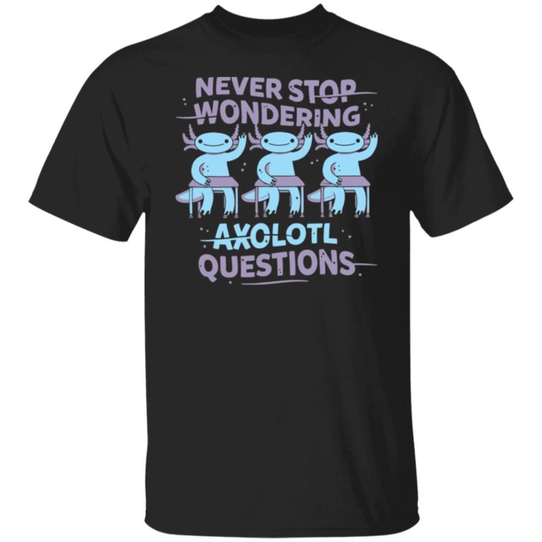 Never stop wondering axolotl questions shit