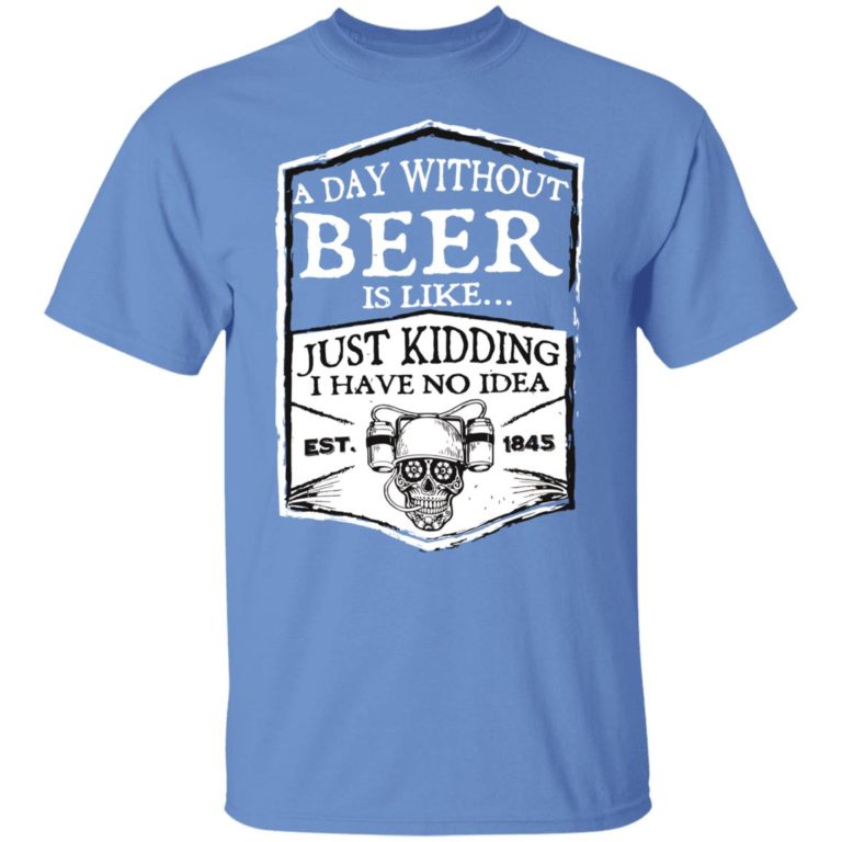 A day without beer is like just kidding i have no idea est 1845 shit