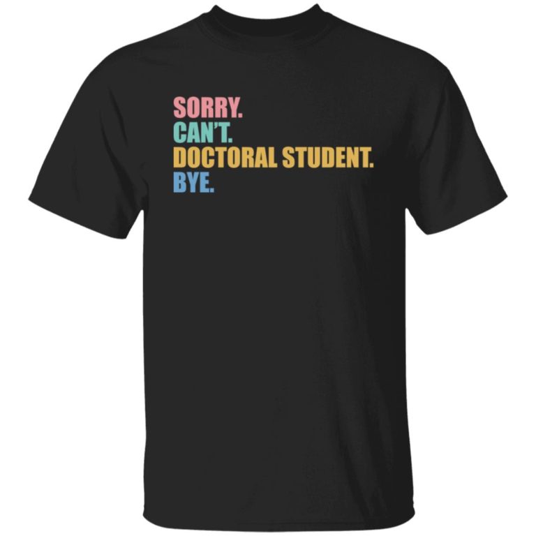 Sorry can?t doctoral student bye shirt