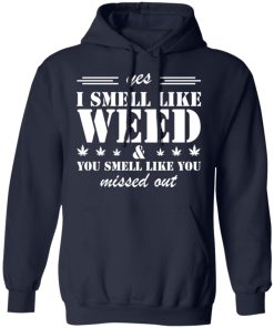 Yes i smell like weed you smell like you missed out shirt