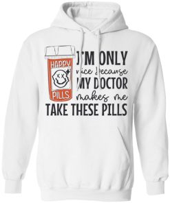 I’m only nice because my doctor makes me take these pills shirt