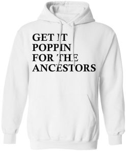 Get it poppin for the ancestors shirt Get it poppin for the ancestors shirt