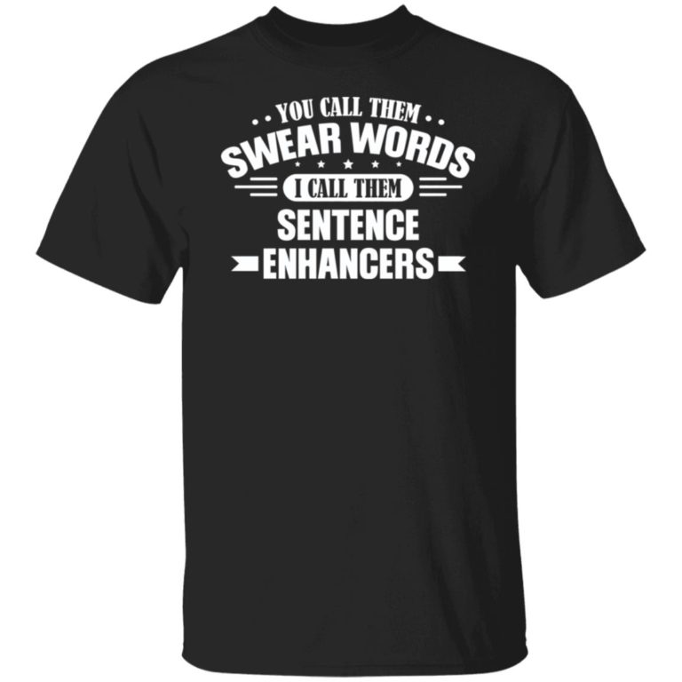 You call them swear words i call them sentence enhancers shirt