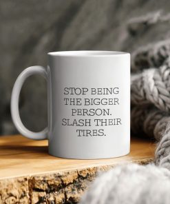 Stop Being The Bigger Person Slash Their Tires Ceramic Mug