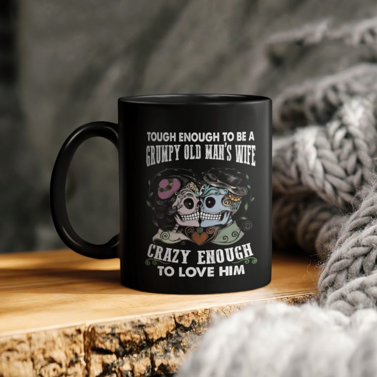 Tough Enough To Be A Grumpy Old Man’s Wife Crazy Enough To Love Him Skulls Ceramic Ceramic Mug