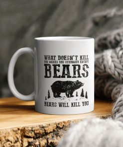 What Doesn’t All Kill You Makes You Stronger Except Bears Will Kill You Ceramic Coffee Ceramic Mug