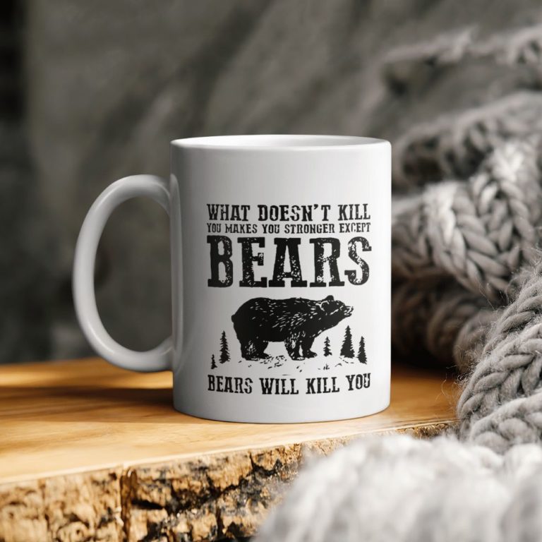 What Doesn’t All Kill You Makes You Stronger Except Bears Will Kill You Ceramic Coffee Ceramic Mug