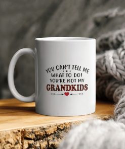 You Cannot Tell Me What To Do You Are Not My Grandkids Ceramic Ceramic Mug