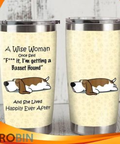 A Wise Woman Once Said Fuck It Im Getting A Basset Hound And She Lived Happily Ever After Dog Tumbler A Wise Woman Once Said Fuck It Im Getting A Basset Hound And She Lived Happily Ever After Dog Tumbler