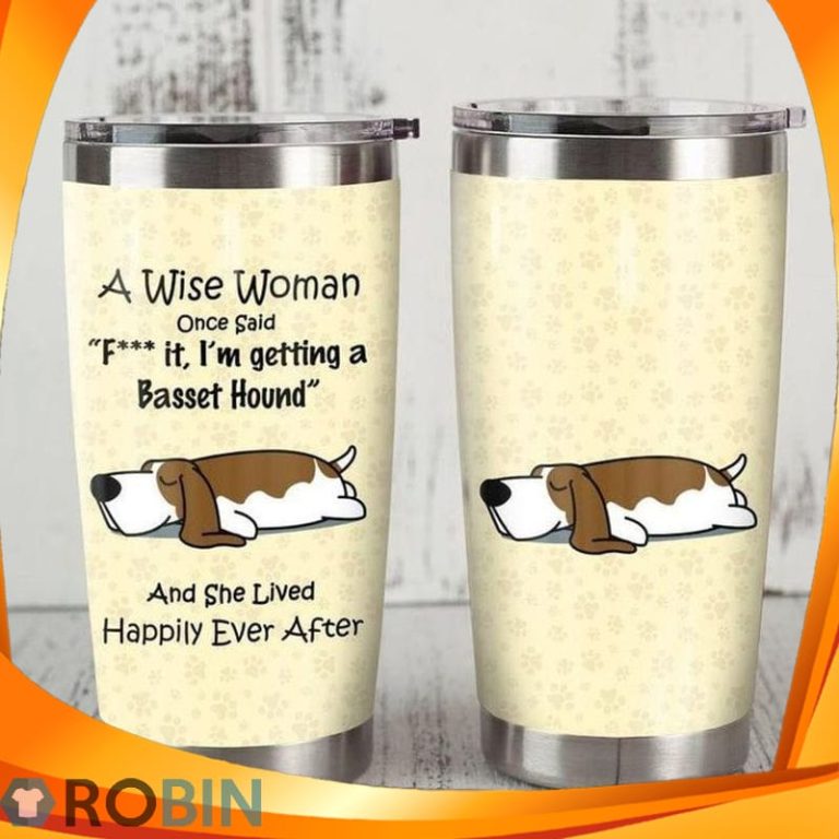 A Wise Woman Once Said Fuck It Im Getting A Basset Hound And She Lived Happily Ever After Dog Tumbler