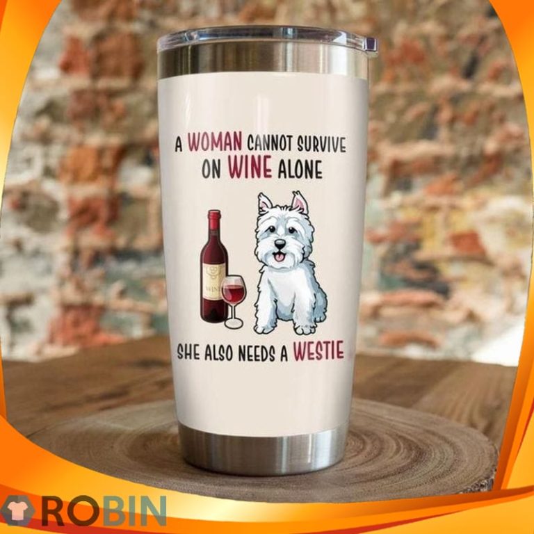 A Woman Cannot Survive On Wine Alone She Also Needs A Westie Dog Tumbler