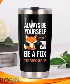 Always Be Yourself Except Of You Can Be A Fox Then Always Be A Fox Tumbler
