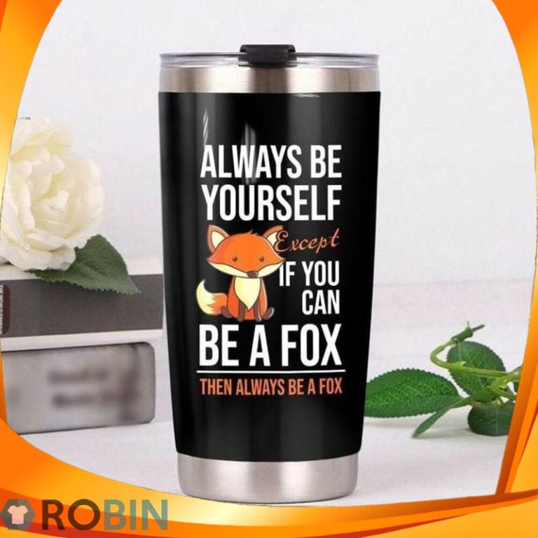 Always Be Yourself Except Of You Can Be A Fox Then Always Be A Fox Tumbler