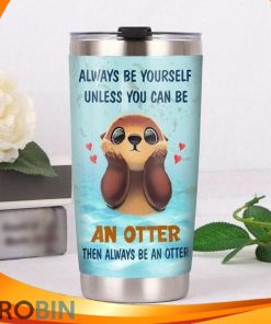 Always Be Yourself Unless You Can Be An Otter Then Always Be An Otter Tumbler