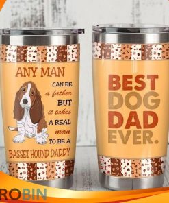 Any Man Can Be A Father But It Takes A Real Man To Be A Basset Hound Daddy Best Dog Dad Ever Tumbler