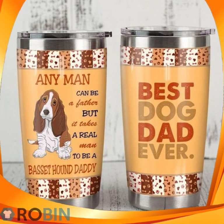 Any Man Can Be A Father But It Takes A Real Man To Be A Basset Hound Daddy Best Dog Dad Ever Tumbler