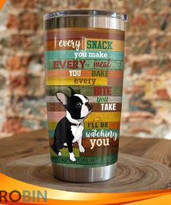 Every Snack You Make Every Meal You Bake Every Bite You Take Ill Be Watching You Boston Terrier Dog Tumbler