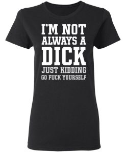 i'm not always a dick t shirt