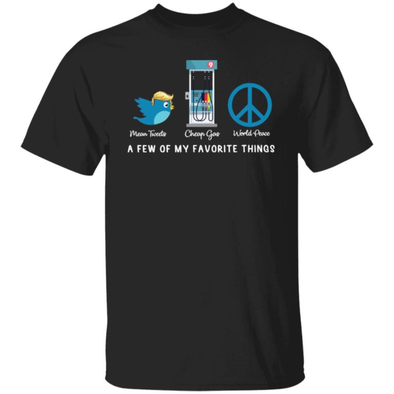 Mean tweets cheap gas world peace a few of my favorite things shirt
