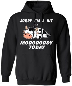 Sorry I’m A Bit Moooooody Today Shirt