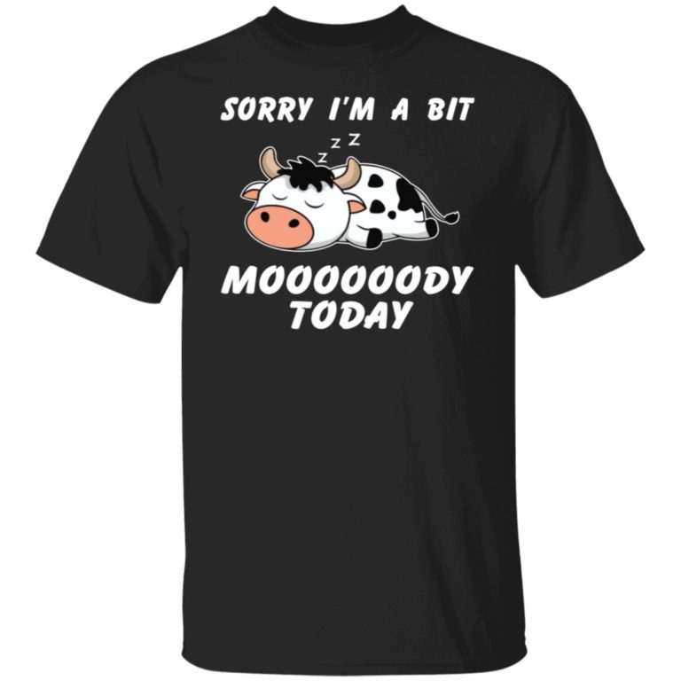 Sorry I’m A Bit Moooooody Today Shirt