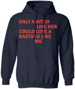 Only a b*tch like her could love a b*stard like me shirt