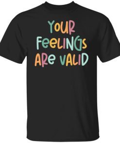 your feelings are valid t shirt