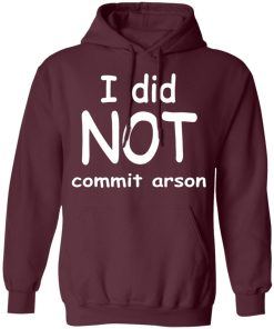 I Did Not Commit Arson Shirt I Did Not Commit Arson Shirt
