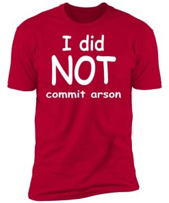 i did not commit arson t shirt