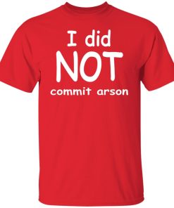 i did not commit arson t shirt
