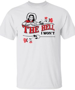 the hell i won't t shirt