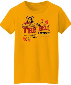 the hell i won't ladies t shirt