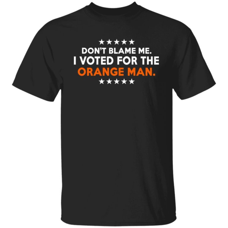 Don’t Blame Me I Voted For The Orange Man Shirt