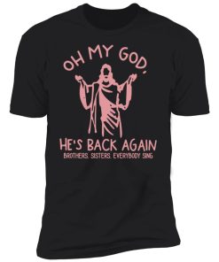 oh my god he's back again premium t shirt