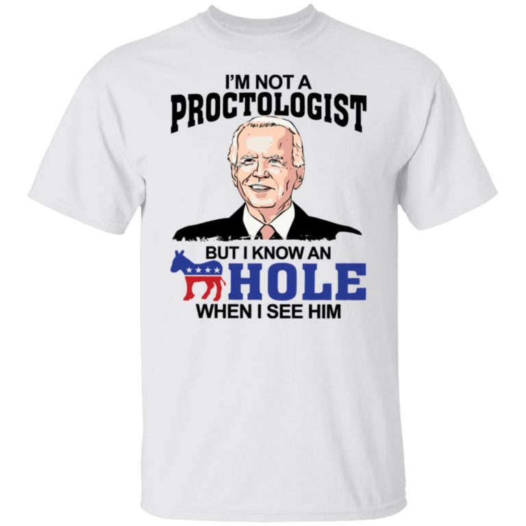 I’m not a proctologist but I know an hole when I see him shirt