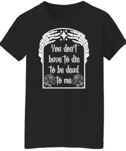 have to die to be death to me women t shirt