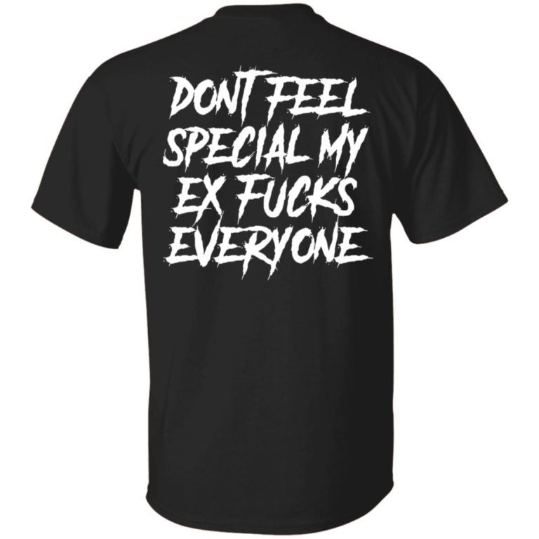 Don?t feel special my ex f*cks everyone shirt