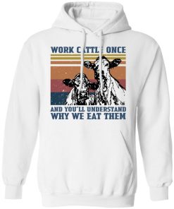 Cow work cattle once and you?ll understand why we eat them shirt