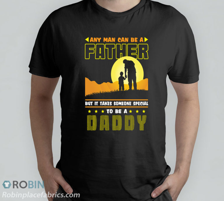 Any Man Can Be A Father But It Takes Someone Special To Be A Daddy T-Shirt