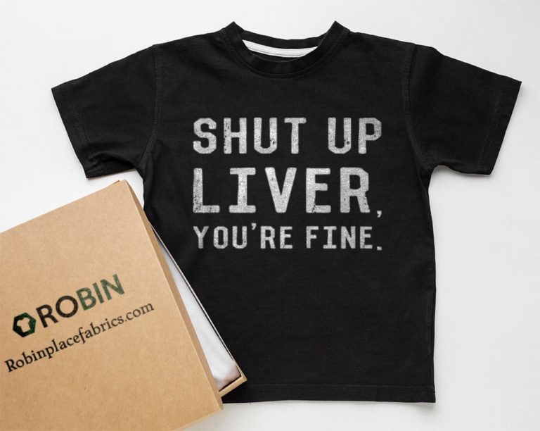 Shut Up Liver You’re Fine T-Shirt, Hoodie