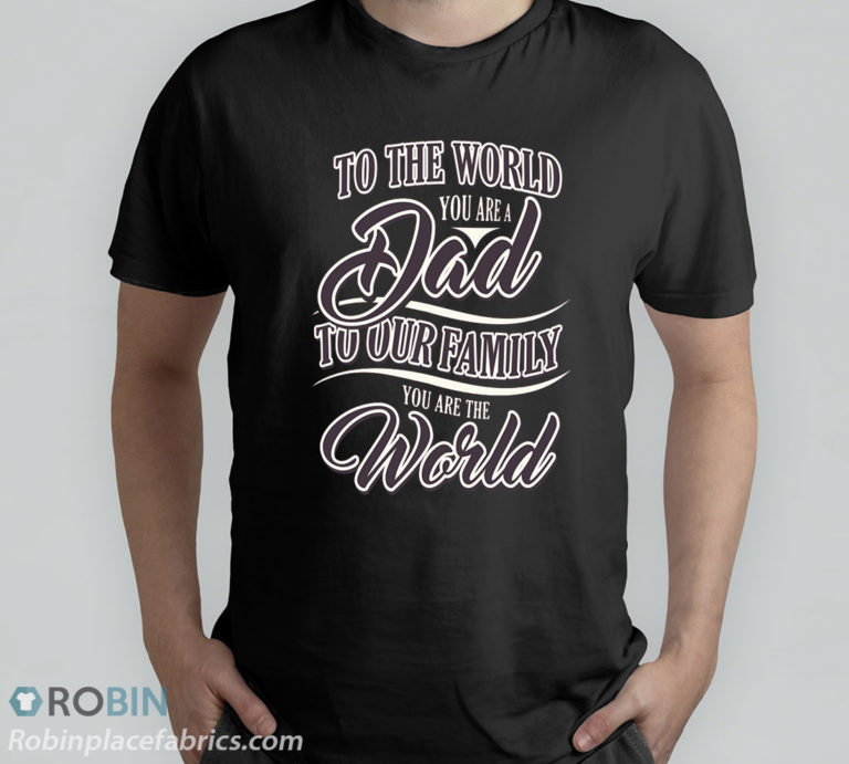 To The World You Are A Dad To Our Family You Are The World Shirt