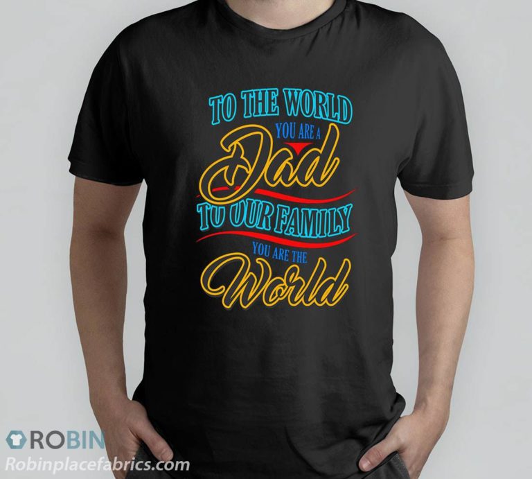 To The World You Are A Dad To Our Family You Are The World T-Shirt