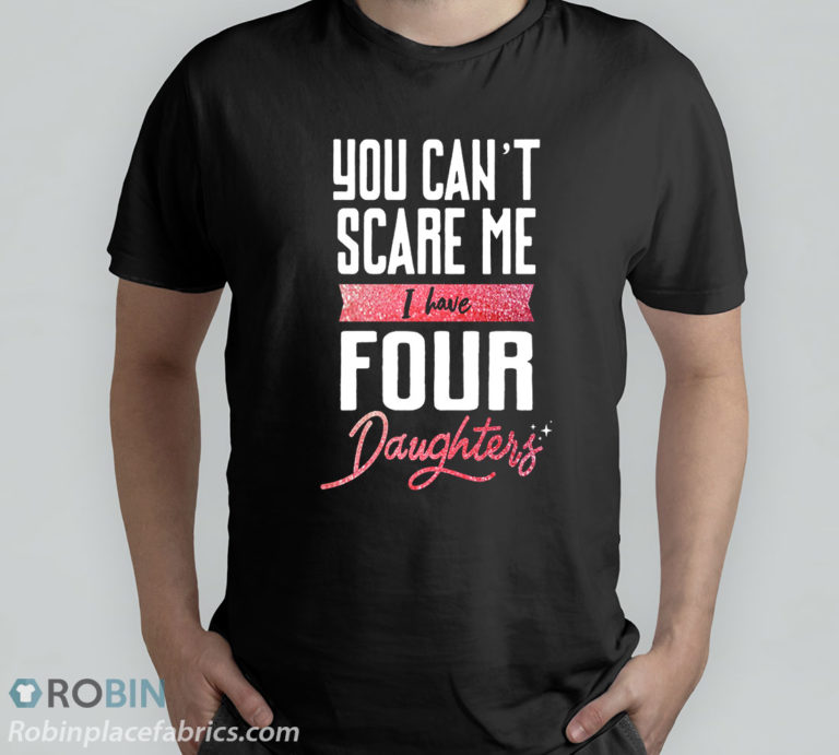 You Can’t Scare Me I Have Four Daughter T-Shirt